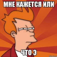 мне кажется или что э