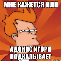 мне кажется или Адонис Игоря подкалывает
