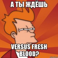 а ты ждёшь VERSUS Fresh Blood?