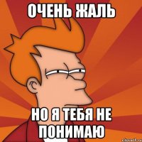 очень жаль но я тебя не понимаю