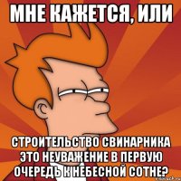 МНЕ КАЖЕТСЯ, ИЛИ СТРОИТЕЛЬСТВО СВИНАРНИКА ЭТО НЕУВАЖЕНИЕ В ПЕРВУЮ ОЧЕРЕДЬ К НЕБЕСНОЙ СОТНЕ?
