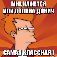 Мне кажется или,Полина Донич Самая Классная )