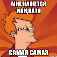Мне кажется или,Катя Самая самая