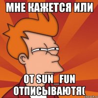 Мне кажется или От Sun_Fun отписываютя(