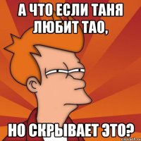 А что если Таня любит Тао, но скрывает это?