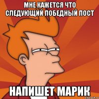 мне кажется что следующий победный пост напишет Марик