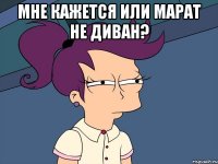 МНЕ КАЖЕТСЯ ИЛИ МАРАТ НЕ ДИВАН? 