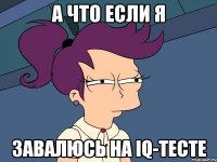 А что если я Завалюсь на IQ-тесте