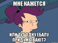 мне кажется или тут одну ебалу придумывают?