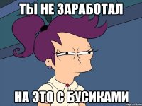 Ты не заработал на это с бусиками