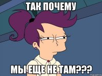 так почему мы еще не там???