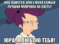 Мне кажется, или у меня самый лучший мужчина на свете? Юра, я люблю тебя!