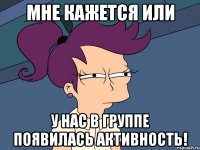 мне кажется или у нас в группе появилась активность!