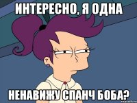 Интересно, я одна ненавижу Спанч Боба?