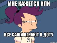 Мне кажется или Все саши играют в доту 2