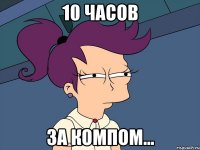 10 часов за компом...