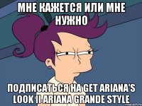 Мне кажется или Мне нужно подписаться на Get Ariana's Look ii Ariana Grande Style