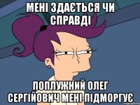 мені здається чи справді Поплужний Олег Сергійович мені підморгує