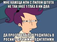 мне кажеца или с лилой штота не так унеё 1 глаз а ни два да проста она переродилась в росии с другими родитялими