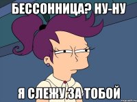 Бессонница? Ну-ну я слежу за тобой