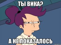 ты Вика? А не показалось