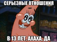 Серьезные отношения в 13 лет, ахаха, да