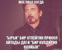 МОЕ ЛИЦО КОГДА "ЫРБИ" БИР отпейтин прикол айтады да! И "Бир кулдирип кояйын"