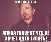 Мое лицо когда Алина говорит что не хочет идти гулять!