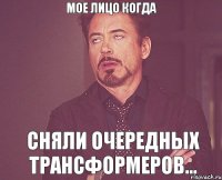 мое лицо когда сняли очередных трансформеров...