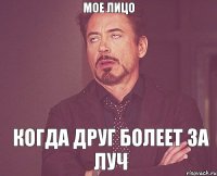 Мое лицо Когда друг болеет за Луч