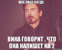 мое лицо когда Вика говорит , что она напишет на 2