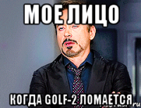 МОЕ ЛИЦО КОГДА GOLF-2 ЛОМАЕТСЯ