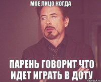 МОЕ ЛИЦО КОГДА ПАРЕНЬ ГОВОРИТ ЧТО ИДЕТ ИГРАТЬ В ДОТУ