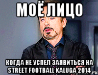 МОЁ ЛИЦО КОГДА НЕ УСПЕЛ ЗАЯВИТЬСЯ НА STREET FOOTBALL KALUGA 2014