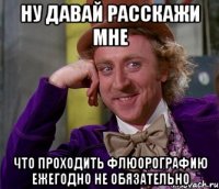 Ну давай расскажи мне что проходить флюорографию ежегодно не обязательно