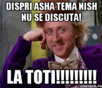 Dispri asha tema nish nu se discuta! La toti!!!!!!!!!