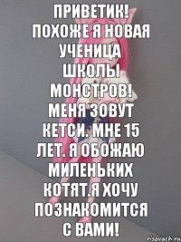 Приветик! Похоже я новая ученица школы монстров! Меня зовут Кетси. Мне 15 лет. Я обожаю миленьких котят.Я хочу познакомится с вами!