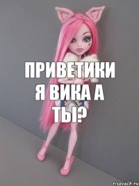 приветики я вика а ты?