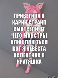 приветики я карин страйп смотрели от чего монстры влюбляються вот я невеста валентина я крутяшка