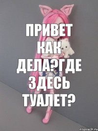 Привет как дела?Где здесь туалет?