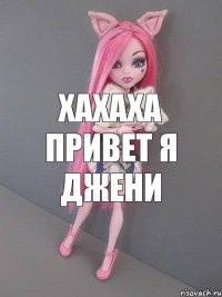 хахаха привет я джени