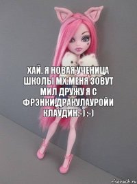 Хай. Я новая ученица школы мх.Меня зовут Мил дружу я с Фрэнки,Дракулауройи Клаудин:-) :-)