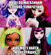 Я иду по магазинам словно чумачечий И не могу найти монстряшку