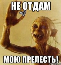 Не отдам Мою прелесть!