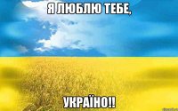 Я люблю тебе, Україно!!