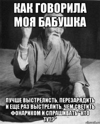 как говорила моя бабушка лучше выстрелисть, перезарядить и еще раз выстрелить, чем светить фонариком и спрашивать "кто тут?"