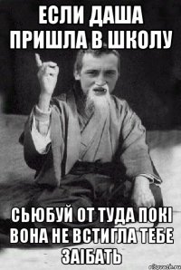 Если Даша пришла в школу сьюбуй от туда покі вона не встигла тебе заібать