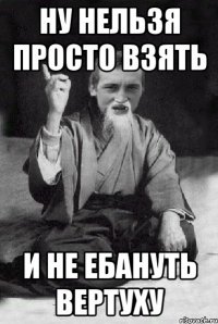 Ну нельзя просто взять И не ебануть вертуху