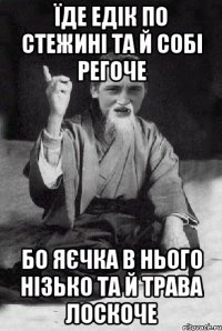 їде едік по стежині та й собі регоче бо яєчка в нього нізько та й трава лоскоче