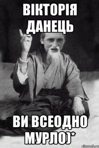 Вікторія Данець Ви всеодно МУРЛО)*